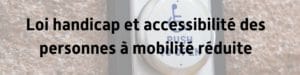 loi_handicap_accessibilite_personnes_mobilité_réduite